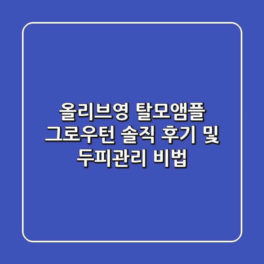 올리브영 탈모앰플: 그로우턴 솔직 후기 및 두피관리 비법