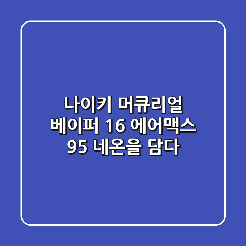 나이키 머큐리얼 베이퍼 16: 에어맥스 95 네온을 담다!