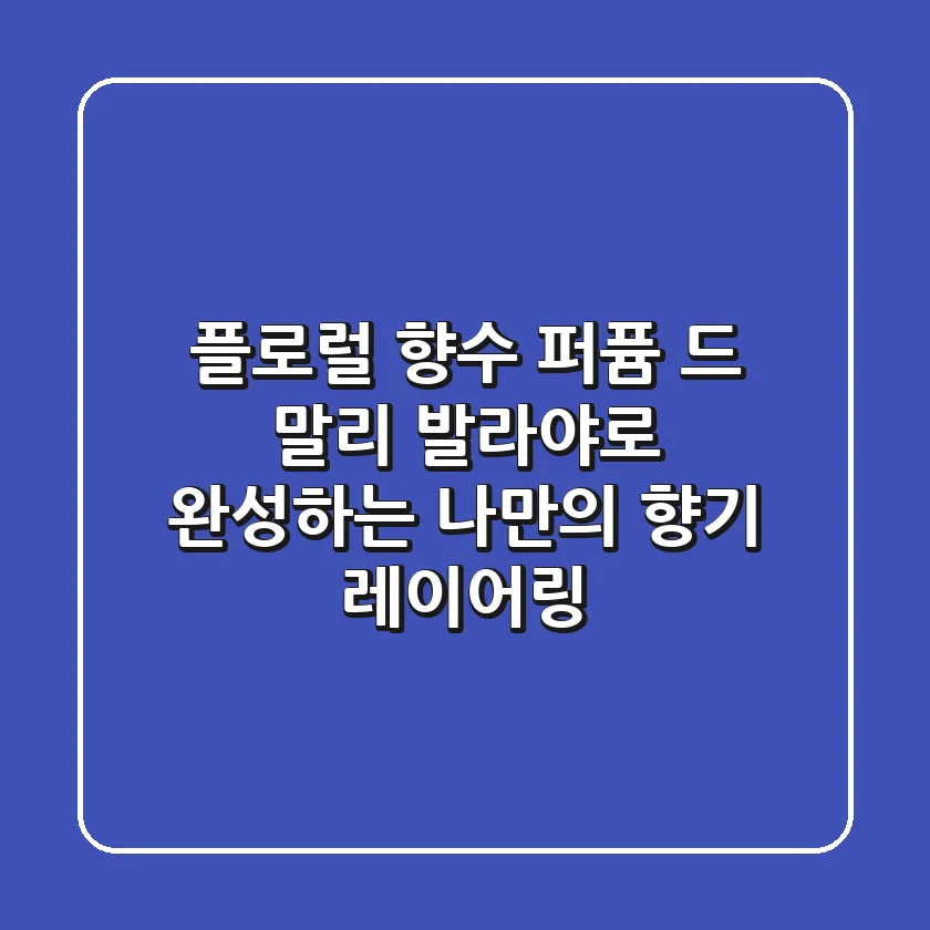 플로럴 향수, 퍼퓸 드 말리 발라야로 완성하는 나만의 향기 레이어링