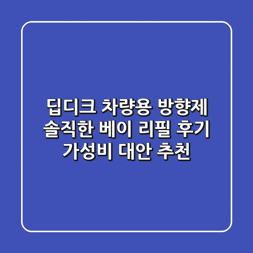 딥디크 차량용 방향제: 솔직한 베이 리필 후기 & 가성비 대안 추천