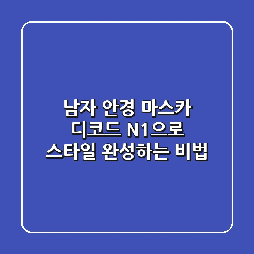 남자 안경, 마스카 디코드 N1으로 스타일 완성하는 비법