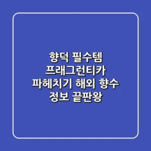 향덕 필수템! 프래그런티카 파헤치기: 해외 향수 정보 끝판왕
