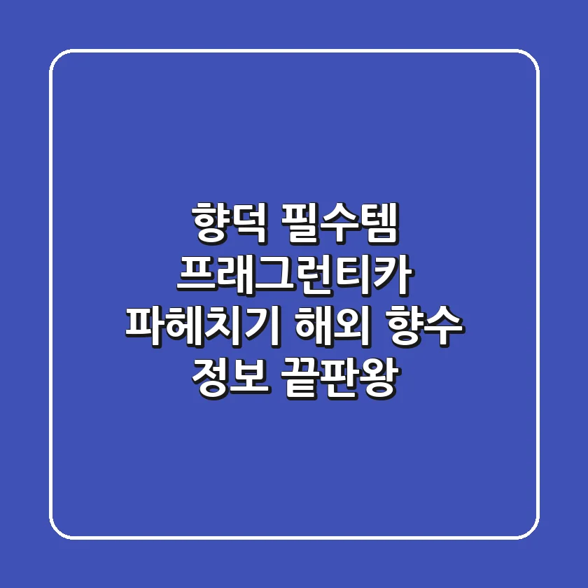 향덕 필수템! 프래그런티카 파헤치기: 해외 향수 정보 끝판왕