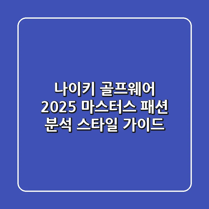 [나이키 골프웨어] 2025 마스터스 패션 분석 & 스타일 가이드