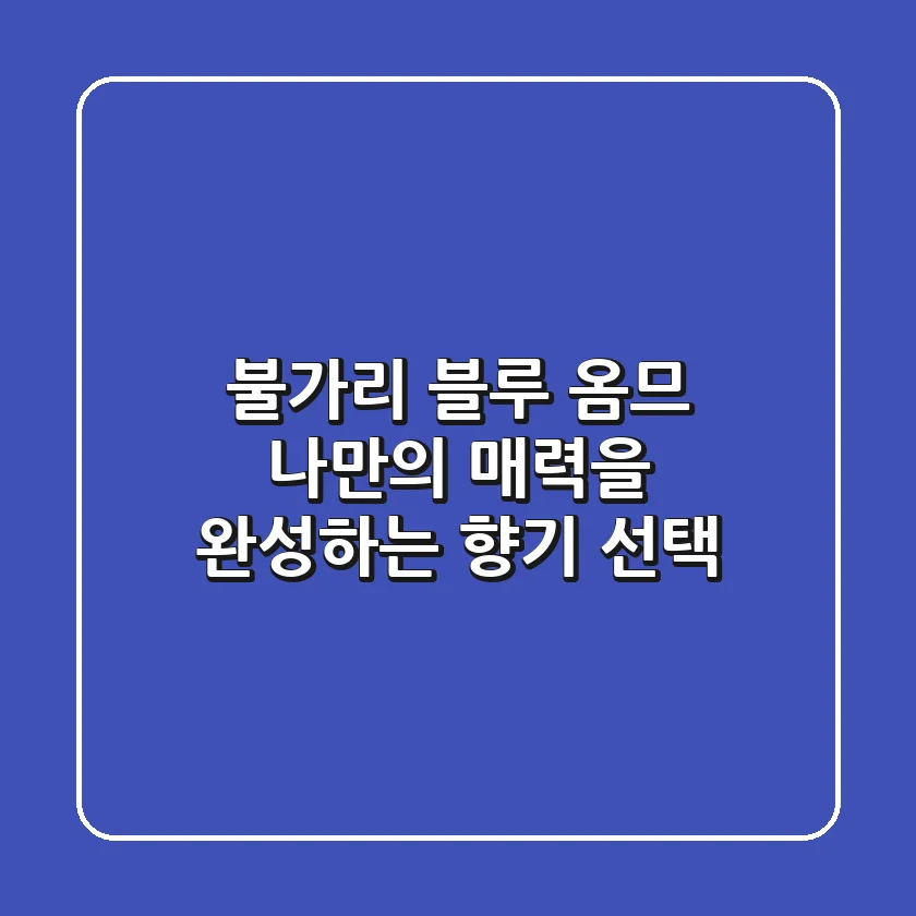 불가리 블루 옴므: 나만의 매력을 완성하는 향기 선택