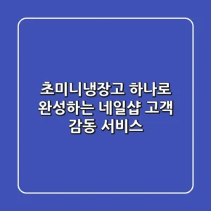초미니냉장고 하나로 완성하는 네일샵 고객 감동 서비스!