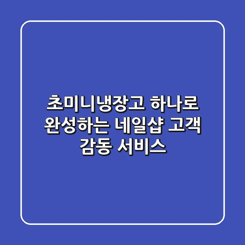 초미니냉장고 하나로 완성하는 네일샵 고객 감동 서비스!