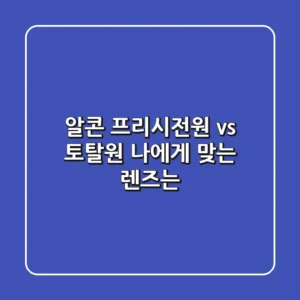 알콘 프리시전원 vs 토탈원: 나에게 맞는 렌즈는?