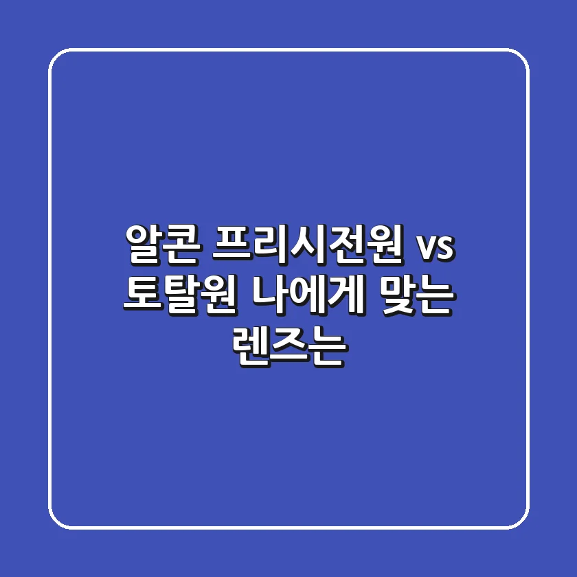 알콘 프리시전원 vs 토탈원: 나에게 맞는 렌즈는?
