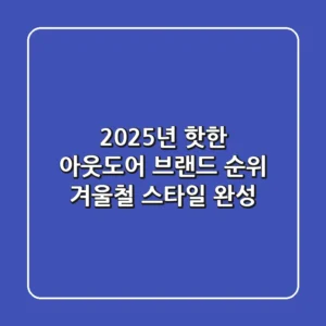 2025년 핫한 아웃도어 브랜드 순위: 겨울철 스타일 완성!