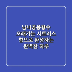 남녀공용향수: 오래가는 시트러스 향으로 완성하는 완벽한 하루