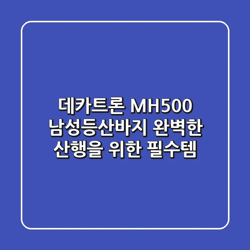 데카트론 MH500 남성등산바지: 완벽한 산행을 위한 필수템?