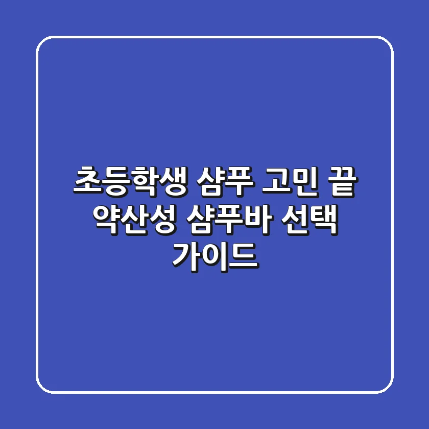 초등학생 샴푸 고민 끝! 약산성 샴푸바 선택 가이드