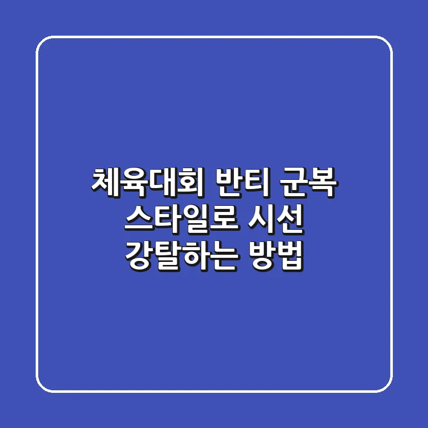 체육대회 반티, 군복 스타일로 시선 강탈하는 방법 😎