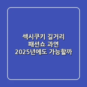 섹시쿠키 길거리 패션쇼, 과연 2025년에도 가능할까?