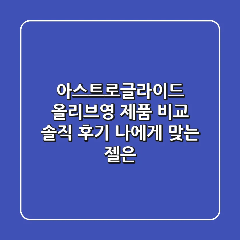 아스트로글라이드 올리브영 제품 비교 솔직 후기! 나에게 맞는 젤은?