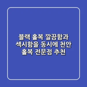 블랙 홀복, 깔끔함과 섹시함을 동시에! 천안 홀복 전문점 추천