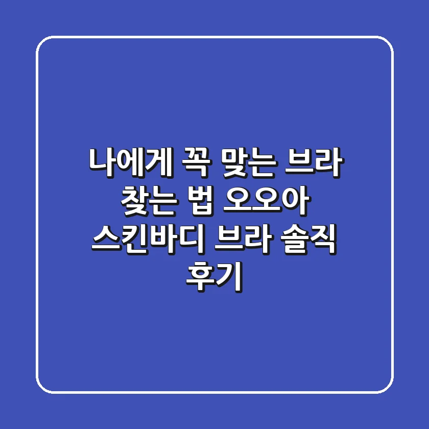 나에게 꼭 맞는 브라 찾는 법: 오오아 스킨바디 브라 솔직 후기