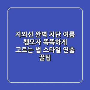 자외선 완벽 차단! 여름 챙모자 똑똑하게 고르는 법 & 스타일 연출 꿀팁