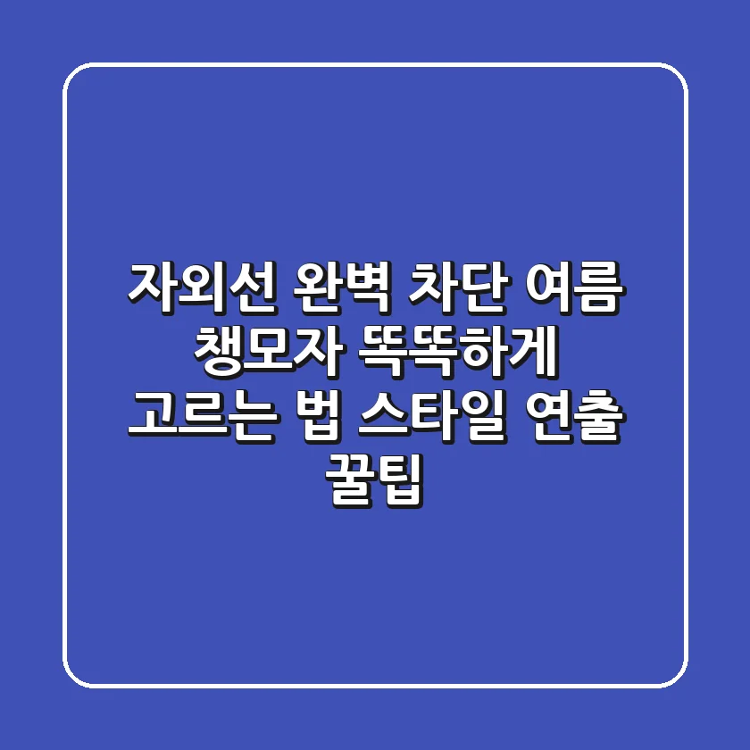 자외선 완벽 차단! 여름 챙모자 똑똑하게 고르는 법 & 스타일 연출 꿀팁