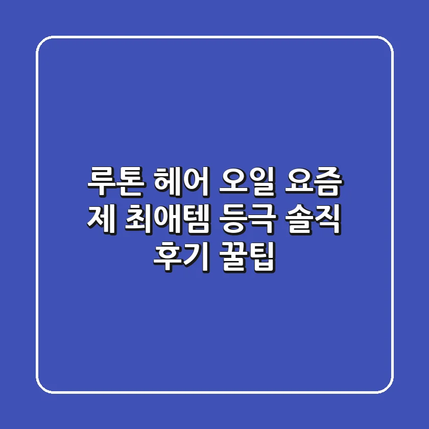 루톤 헤어 오일, 요즘 제 최애템 등극! 솔직 후기 & 꿀팁