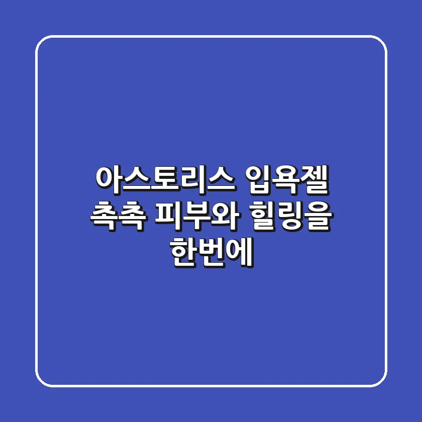 [아스토리스] 입욕젤: 촉촉 피부와 힐링을 한번에!🛀✨