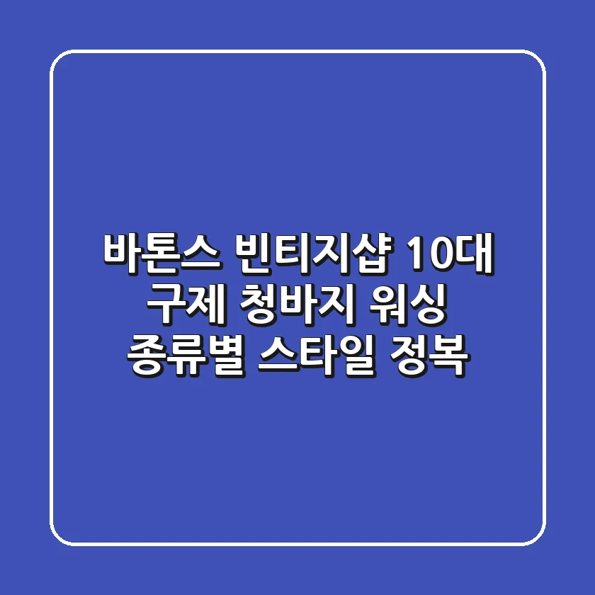 바톤스 빈티지샵: 10대 구제 청바지 워싱 종류별 스타일 정복!