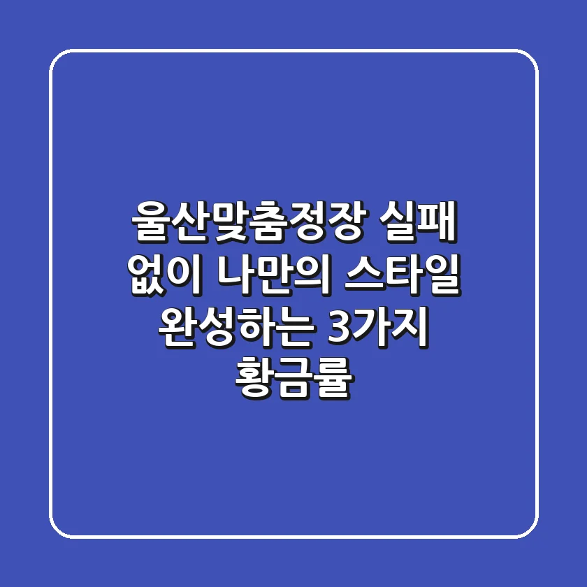 울산맞춤정장: 실패 없이 나만의 스타일 완성하는 3가지 황금률