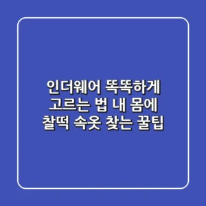 인더웨어 똑똑하게 고르는 법: 내 몸에 찰떡 속옷 찾는 꿀팁🍯