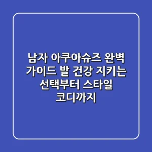 남자 아쿠아슈즈 완벽 가이드: 발 건강 지키는 선택부터 스타일 코디까지