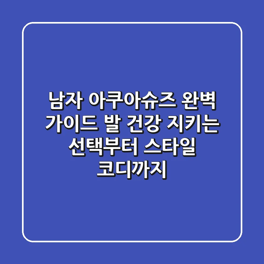 남자 아쿠아슈즈 완벽 가이드: 발 건강 지키는 선택부터 스타일 코디까지