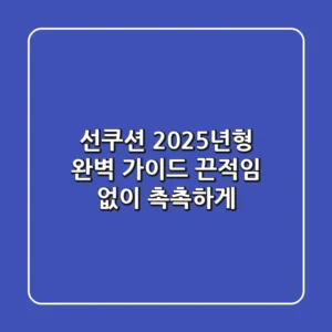 선쿠션: 2025년형 완벽 가이드, 끈적임 없이 촉촉하게! ✨