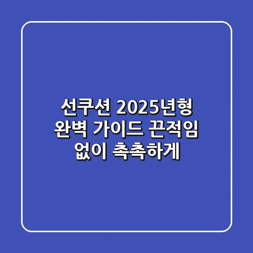 선쿠션: 2025년형 완벽 가이드, 끈적임 없이 촉촉하게! ✨