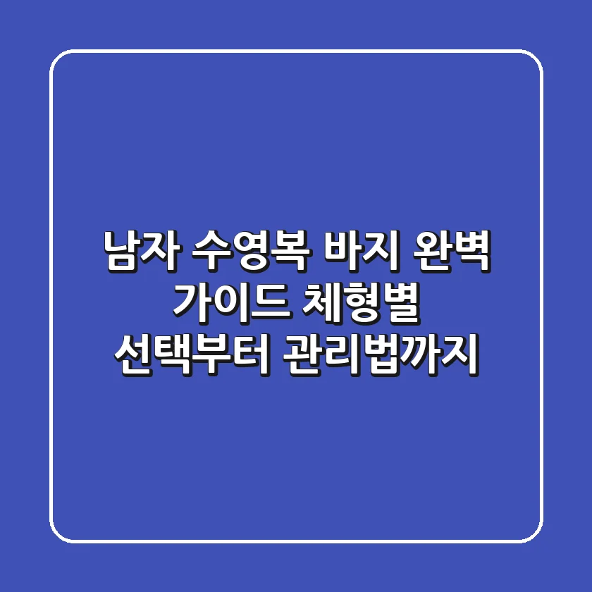 남자 수영복 바지 완벽 가이드: 체형별 선택부터 관리법까지