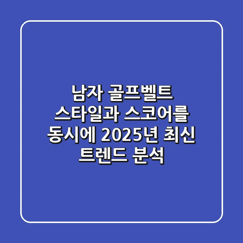 남자 골프벨트, 스타일과 스코어를 동시에! 2025년 최신 트렌드 분석