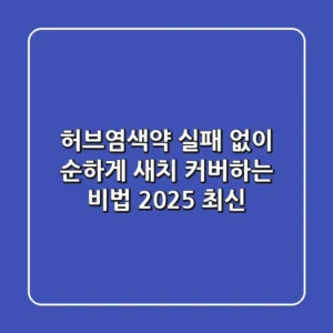 허브염색약: 실패 없이 순하게 새치 커버하는 비법 (2025 최신)