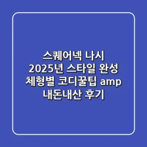 스퀘어넥 나시, 2025년 스타일 완성! 체형별 코디꿀팁 & 내돈내산 후기