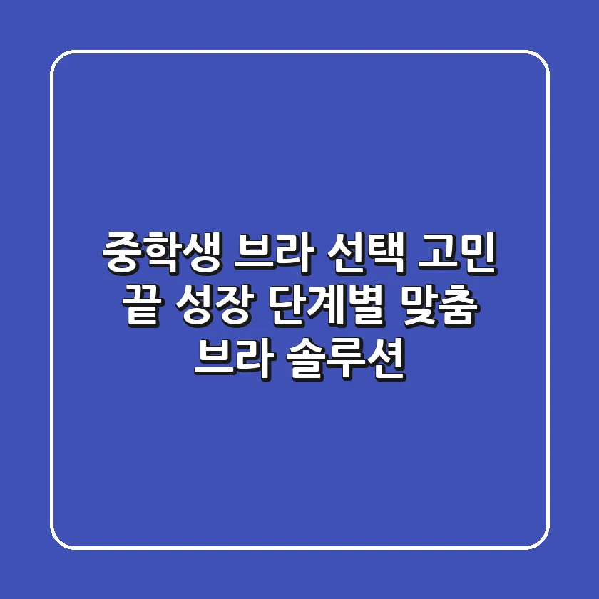 중학생 브라 선택 고민 끝! 성장 단계별 맞춤 브라 솔루션