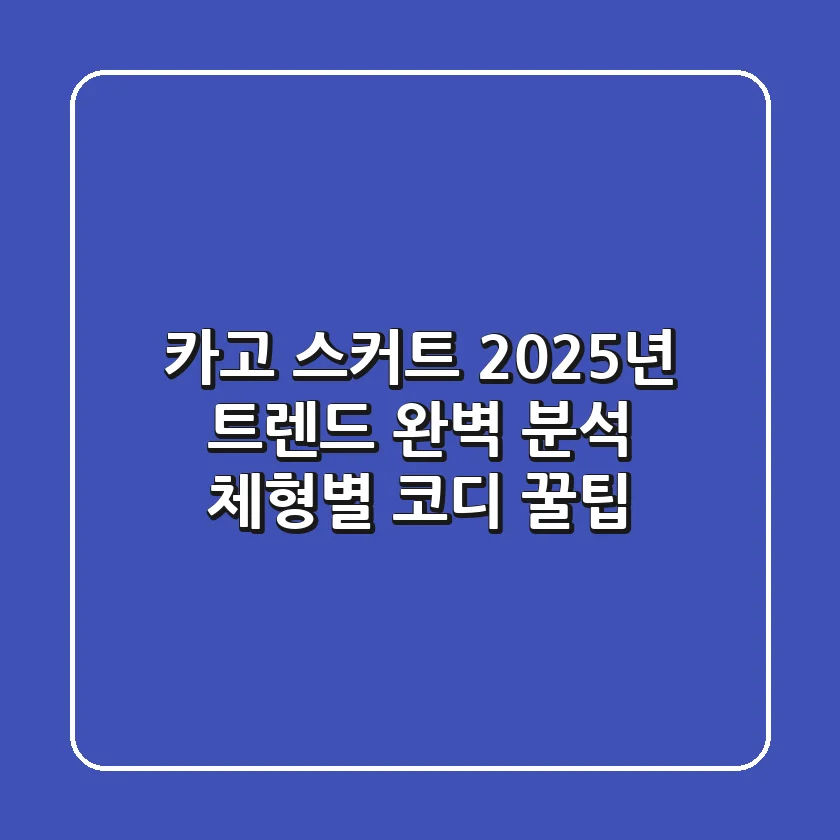 카고 스커트: 2025년 트렌드 완벽 분석 & 체형별 코디 꿀팁
