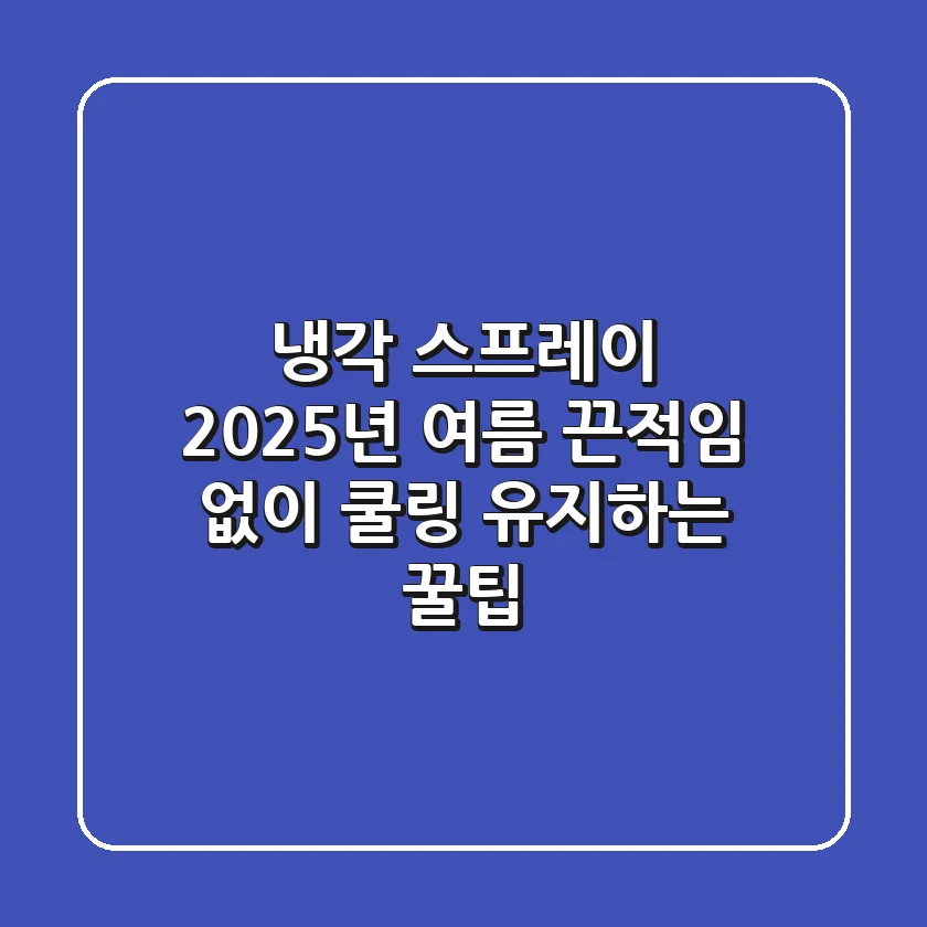 냉각 스프레이 : 2025년 여름, 끈적임 없이 쿨링 유지하는 꿀팁