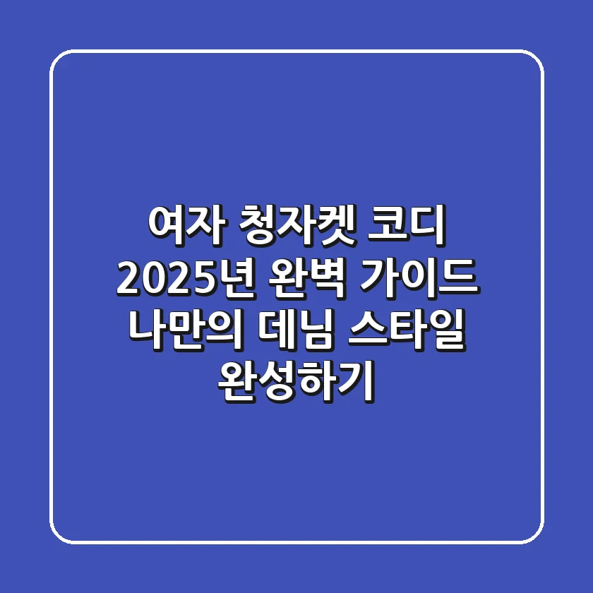 여자 청자켓 코디, 2025년 완벽 가이드: 나만의 데님 스타일 완성하기