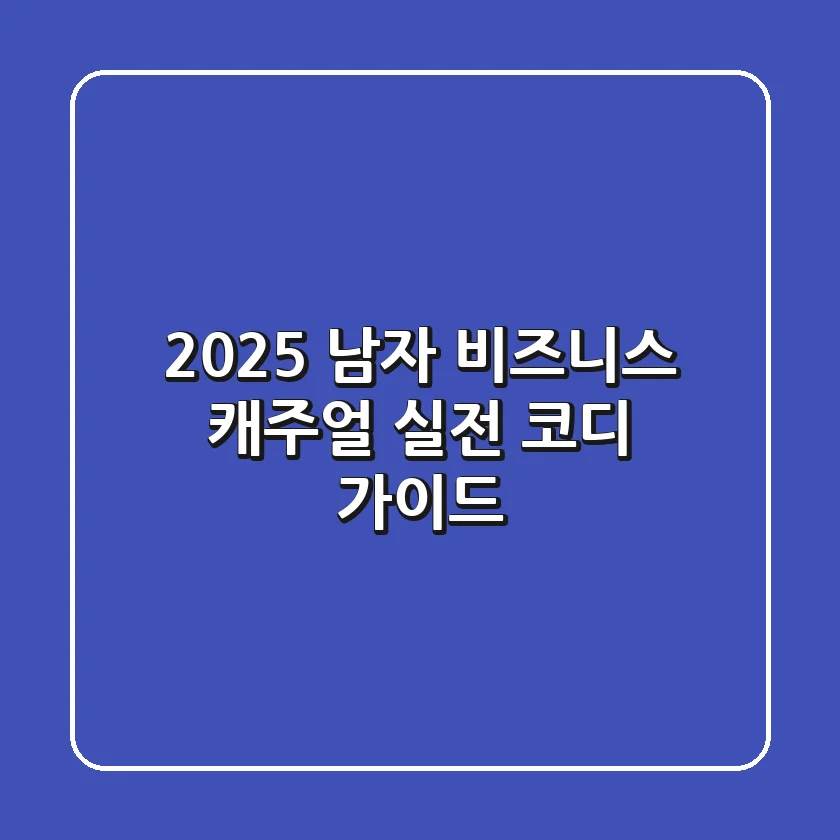 2025 남자 비즈니스 캐주얼, 실전 코디 가이드
