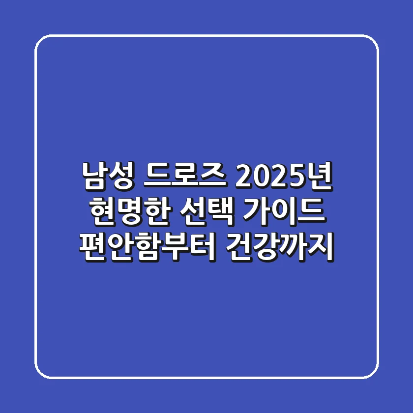 남성 드로즈, 2025년 현명한 선택 가이드: 편안함부터 건강까지!
