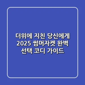 더위에 지친 당신에게! 2025 썸머자켓 완벽 선택 & 코디 가이드