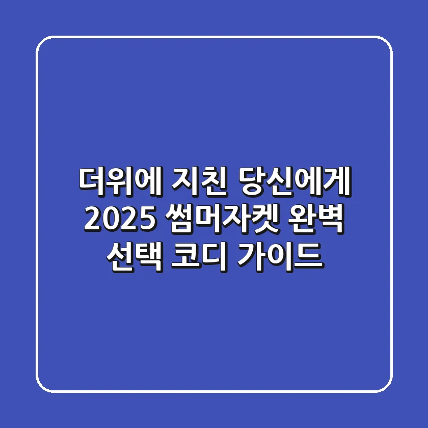 더위에 지친 당신에게! 2025 썸머자켓 완벽 선택 & 코디 가이드