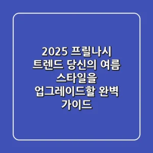 2025 프릴나시 트렌드: 당신의 여름 스타일을 업그레이드할 완벽 가이드