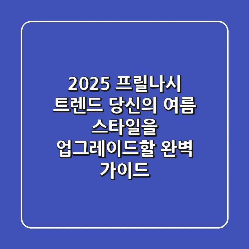 2025 프릴나시 트렌드: 당신의 여름 스타일을 업그레이드할 완벽 가이드