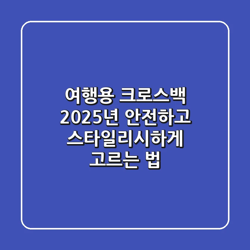 여행용 크로스백, 2025년 안전하고 스타일리시하게 고르는 법