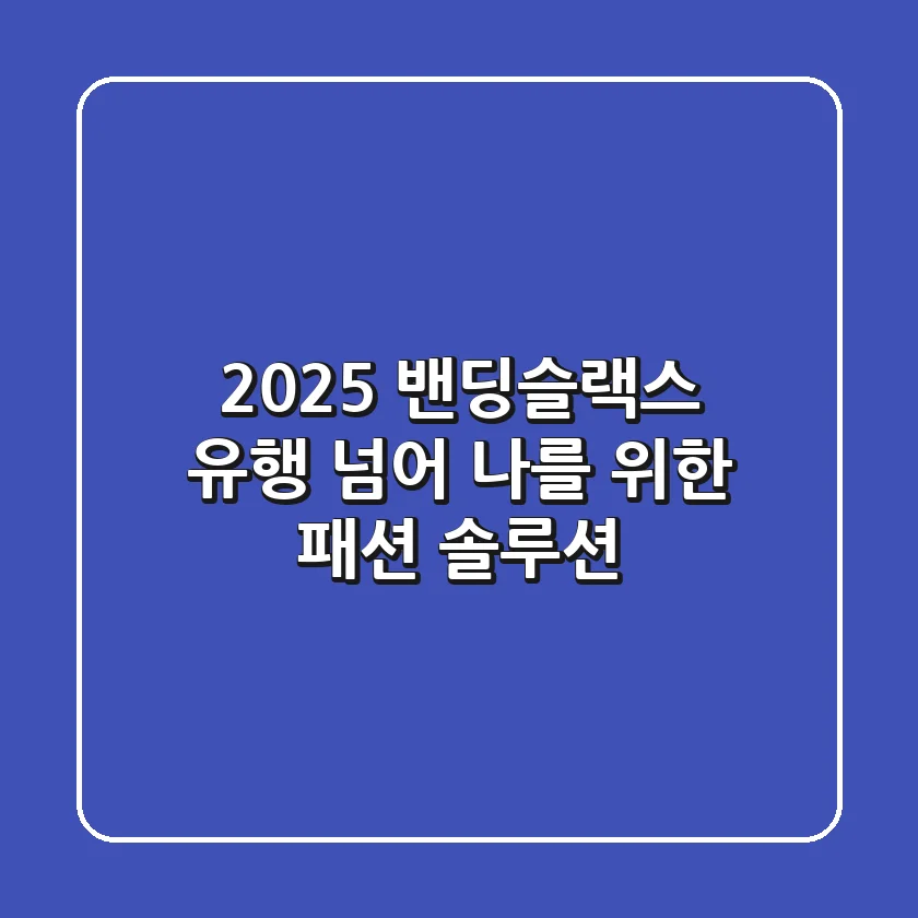 2025 밴딩슬랙스, 유행 넘어 나를 위한 패션 솔루션!