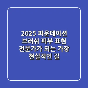 2025 파운데이션 브러쉬, 피부 표현 전문가가 되는 가장 현실적인 길